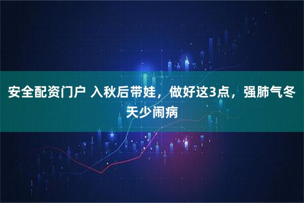 安全配资门户 入秋后带娃，做好这3点，强肺气冬天少闹病