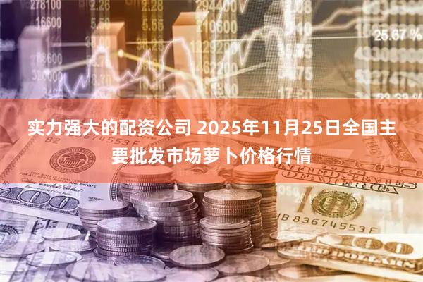 实力强大的配资公司 2025年11月25日全国主要批发市场萝卜价格行情